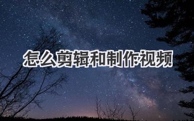 怎么剪辑和制作视频