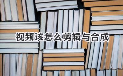 视频该怎么剪辑与合成