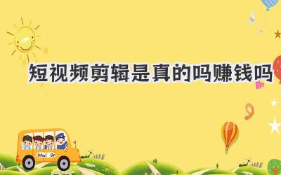短视频剪辑是真的吗赚钱吗