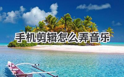 手机剪辑怎么弄音乐
