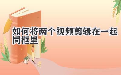 如何将两个视频剪辑在一起同框里