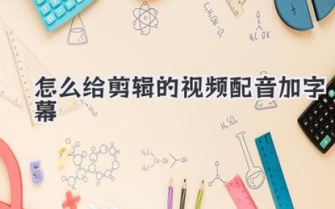 怎么给剪辑的视频配音加字幕
