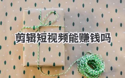 剪辑短视频能赚钱吗