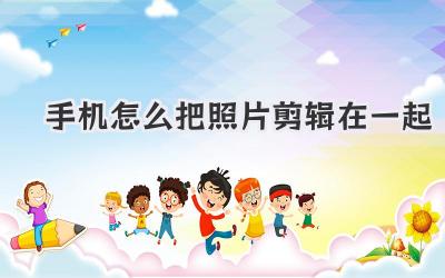 手机怎么把照片剪辑在一起