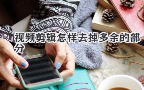 视频剪辑怎样去掉多余的部分