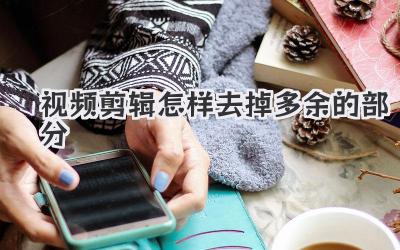 视频剪辑怎样去掉多余的部分