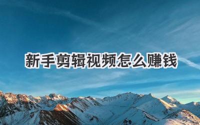 新手剪辑视频怎么赚钱