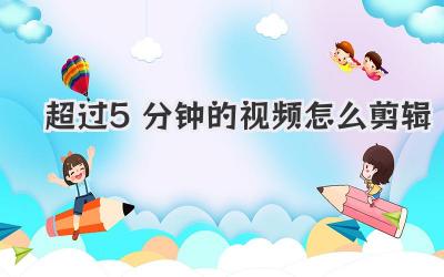 超过5分钟的视频怎么剪辑