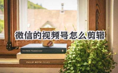 微信的视频号怎么剪辑
