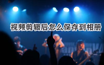 视频剪辑后怎么保存到相册