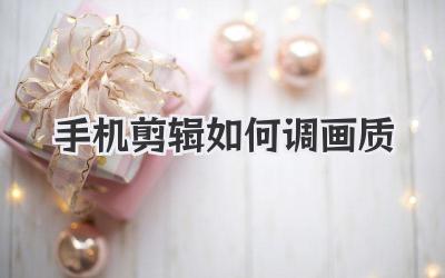 手机剪辑如何调画质