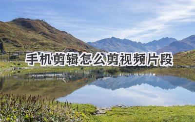 手机剪辑怎么剪视频片段