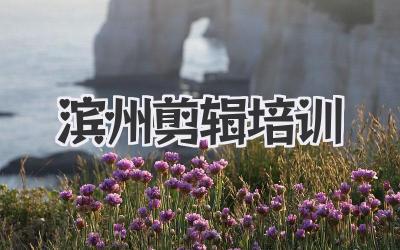 滨州剪辑培训