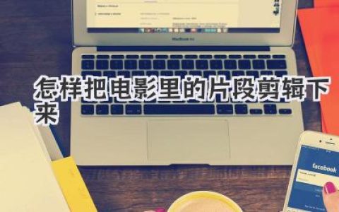 怎样把电影里的片段剪辑下来