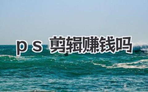 别问了，关于《ps剪辑赚钱吗》这事儿，听我好好跟你唠唠！