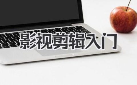 零基础别慌！这份超详细影视剪辑入门心法，带你避坑少走弯路