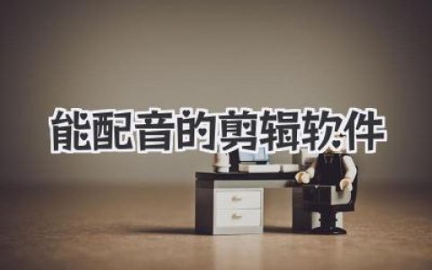 搞定视频声音？选对能配音的剪辑软件是关键，秘诀都在这！