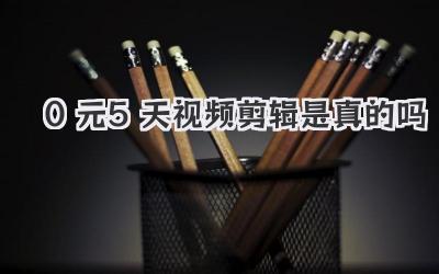 0元5天视频剪辑是真的吗
