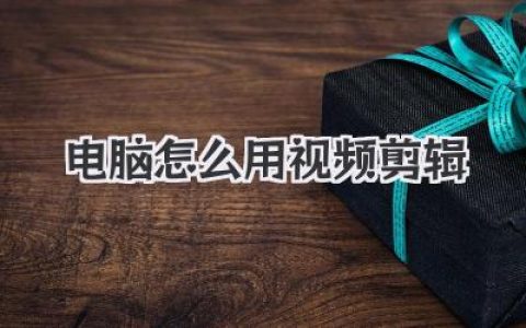 想学电脑怎么用视频剪辑吗？这篇超详细指南带你快速上手！