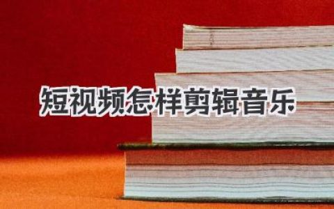 短视频怎样剪辑音乐？掌握这些技巧让你的作品燃爆！