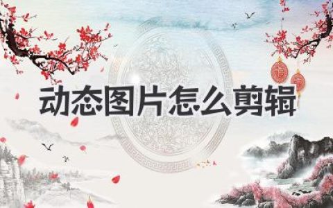 动态图片怎么剪辑？小白也能轻松上手的GIF剪辑大法揭秘！