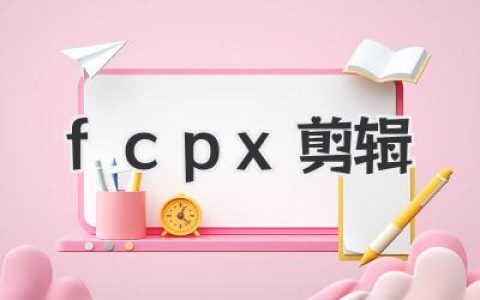 FCPX剪辑技巧：从入门到精通，高效视频创作全攻略，玩转Final Cut Pro X！