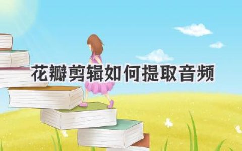 花瓣剪辑音频提取教程：轻松搞定视频素材，导出心仪声音，新手也能快速上手！