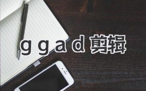 GGAD剪辑：新手入门到进阶，我的私藏技巧与避坑指南，助你玩转视频创作！
