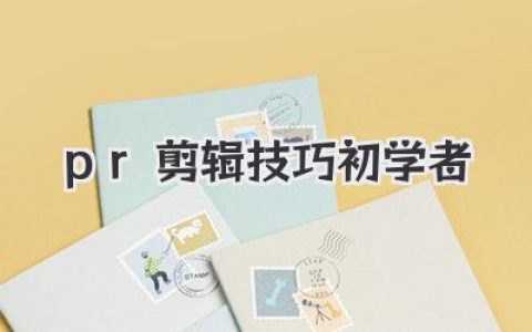 Premiere Pro剪辑新手入门：实用技巧快速提升，小白也能轻松掌握PR剪辑技巧初学者！