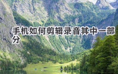 手机录音剪辑技巧：轻松截取所需片段，手把手教你手机如何剪辑录音其中一部分