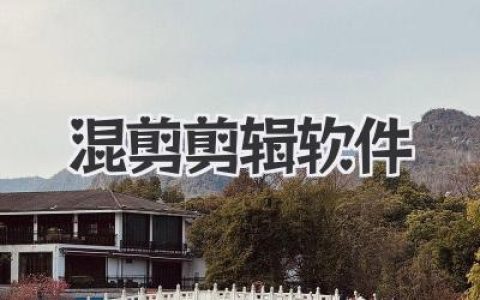 精选混剪剪辑软件：小白也能轻松上手的视频制作利器，剪出你的精彩瞬间！