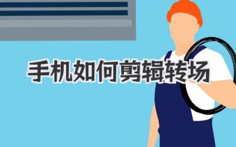 手机视频剪辑转场技巧：小白也能轻松掌握！教你用手机快速制作吸睛转场视频。