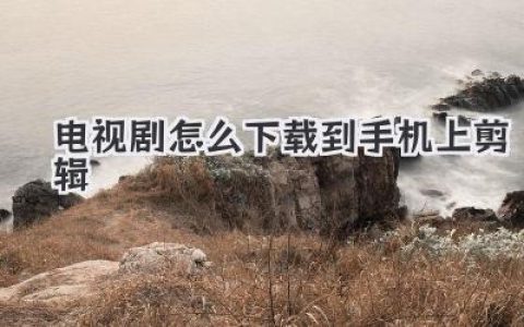电视剧怎么下载到手机上剪辑
