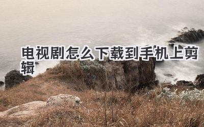 电视剧怎么下载到手机上剪辑