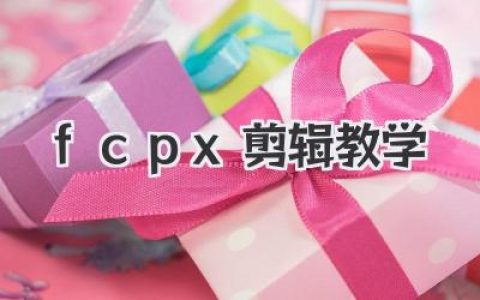 FCPX剪辑教学：从入门到精通，新手也能轻松上手 Final Cut Pro，打造专业级视频！
