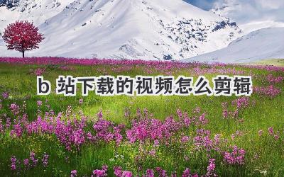 b站下载的视频怎么剪辑
