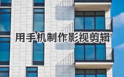 告别电脑束缚：零基础用手机制作影视剪辑全攻略
