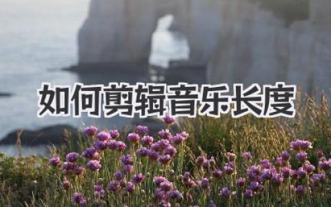 音乐剪辑教程：快速学会如何剪辑音乐长度，打造完美音频！