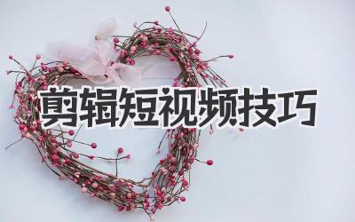剪辑短视频技巧