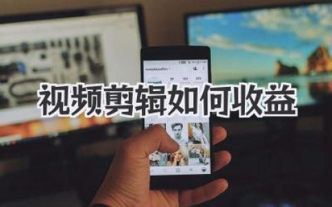 视频剪辑如何收益？探索靠视频剪辑赚钱变现的多种途径与方法。