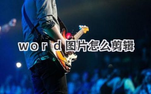 Word图片编辑技巧：快速学会Word图片剪辑、裁剪与优化，让你的文档更出彩！