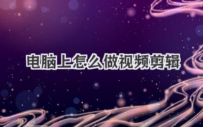 电脑上怎么做视频剪辑
