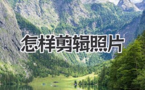 轻松掌握怎样剪辑照片？零基础也能变摄影后期达人！