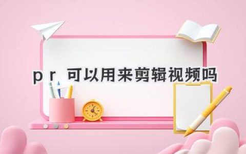 Pr当然能用来剪辑视频吗？深度解析与真实体验分享