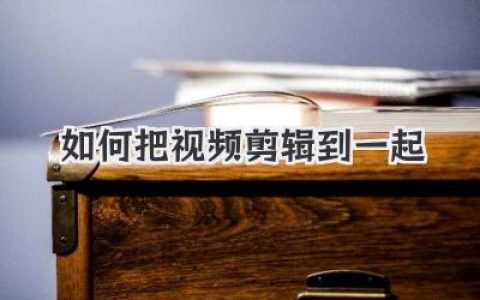 新手必看：彻底掌握如何把视频剪辑到一起，告别零基础！