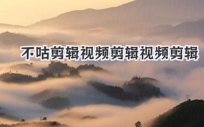 不咕剪辑视频剪辑视频剪辑