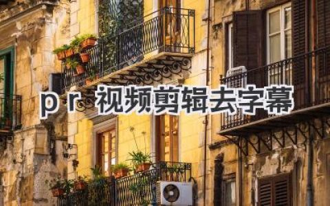 PR视频剪辑去字幕不再难：多种实用方法详解（新手必看）