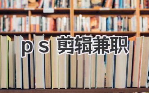 在家也能轻松赚钱，PS剪辑兼职机会等你来！掌握技巧，时间自由，高薪不是梦！