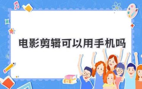 手机电影剪辑：掌上也能玩转影视后期？小白入门指南，揭秘手机电影剪辑的可能性！