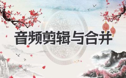 轻松玩转音频剪辑与合并：小白也能快速上手的音频处理技巧分享！